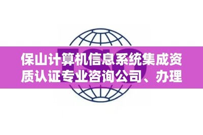 保山计算机信息系统集成资质认证专业咨询公司、办理电话是多少?